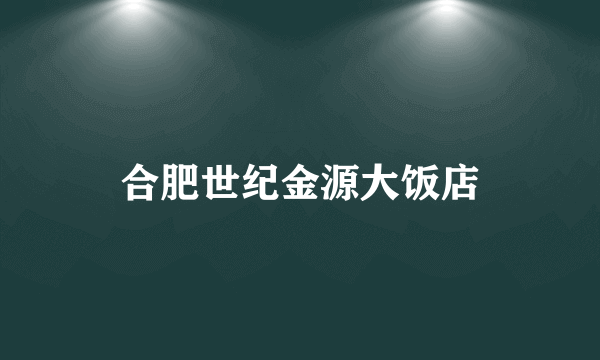 合肥世纪金源大饭店