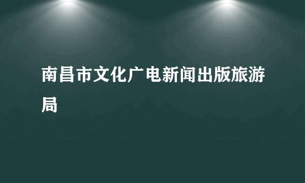 南昌市文化广电新闻出版旅游局