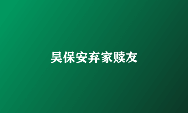 吴保安弃家赎友