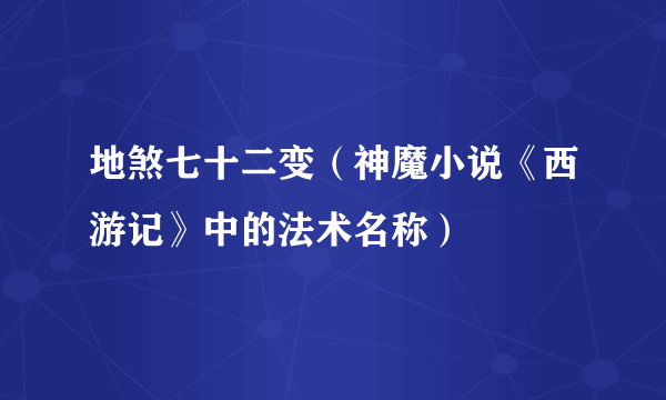 地煞七十二变（神魔小说《西游记》中的法术名称）