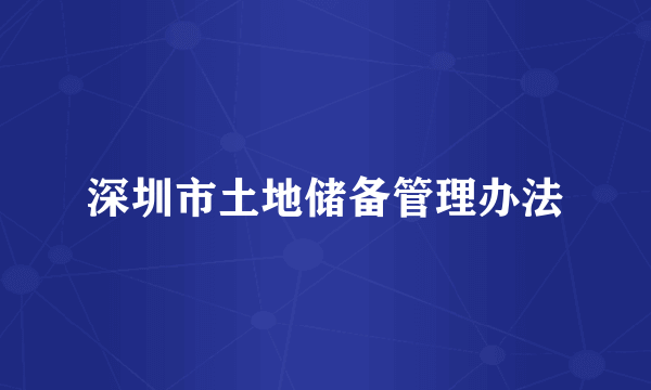 深圳市土地储备管理办法