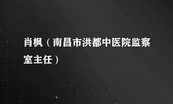 肖枫（南昌市洪都中医院监察室主任）