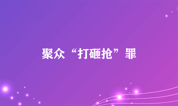 聚众“打砸抢”罪