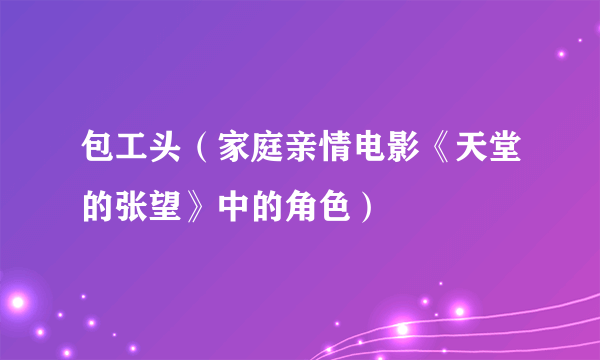 包工头（家庭亲情电影《天堂的张望》中的角色）