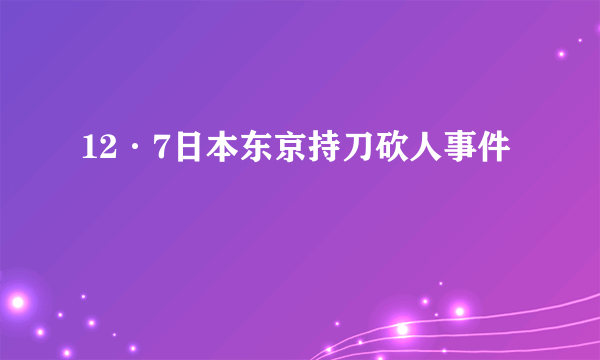 12·7日本东京持刀砍人事件
