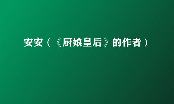 安安（《厨娘皇后》的作者）