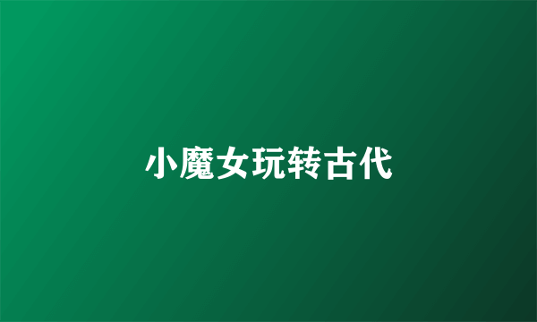 小魔女玩转古代