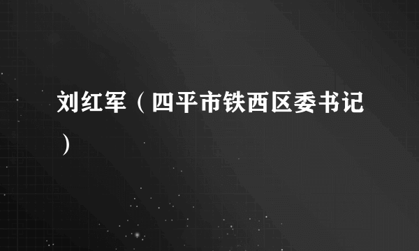 刘红军（四平市铁西区委书记）