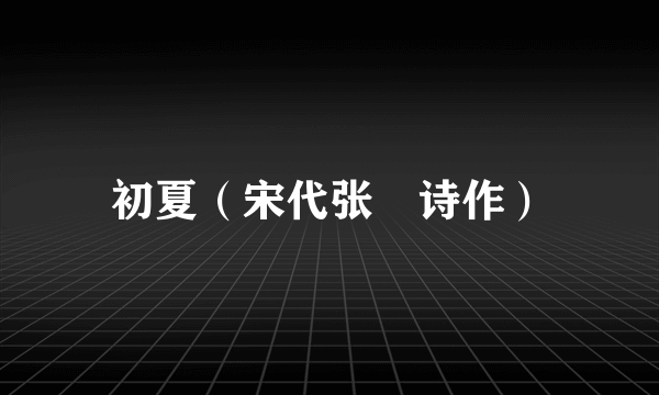 初夏（宋代张嵲诗作）