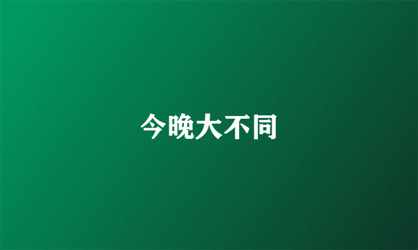 今晚大不同
