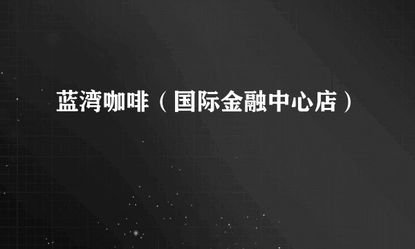 蓝湾咖啡（国际金融中心店）