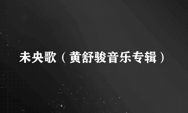 未央歌（黄舒骏音乐专辑）