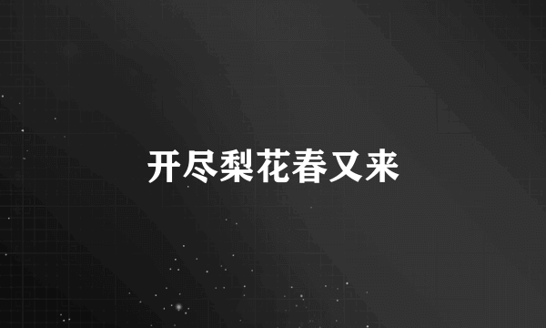 开尽梨花春又来