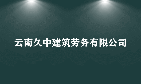 云南久中建筑劳务有限公司