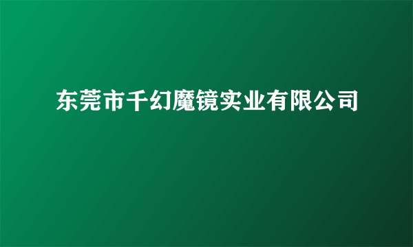 东莞市千幻魔镜实业有限公司