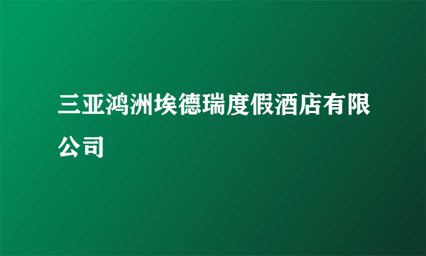 三亚鸿洲埃德瑞度假酒店有限公司