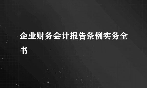 企业财务会计报告条例实务全书