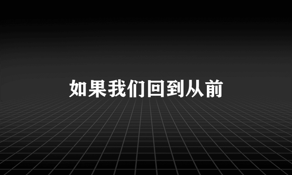 如果我们回到从前