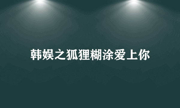 韩娱之狐狸糊涂爱上你