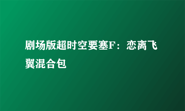 剧场版超时空要塞F：恋离飞翼混合包