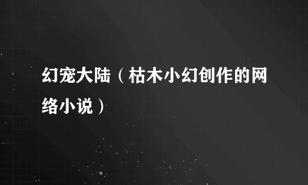 幻宠大陆（枯木小幻创作的网络小说）