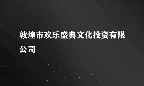 敦煌市欢乐盛典文化投资有限公司