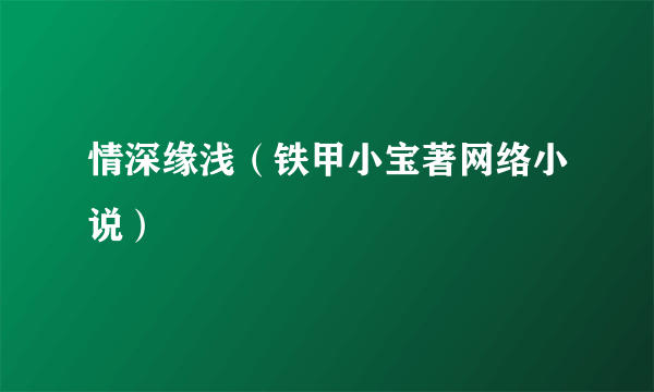 情深缘浅（铁甲小宝著网络小说）