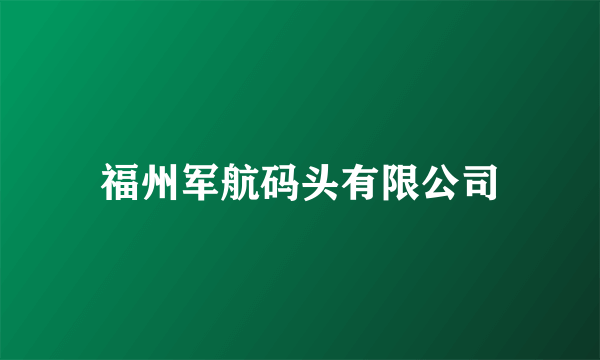 福州军航码头有限公司
