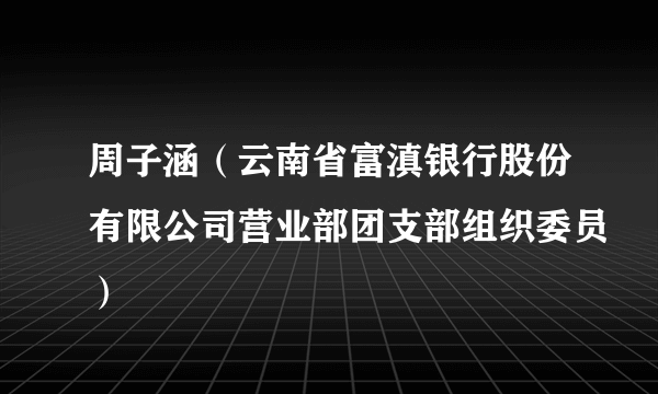 周子涵（云南省富滇银行股份有限公司营业部团支部组织委员）