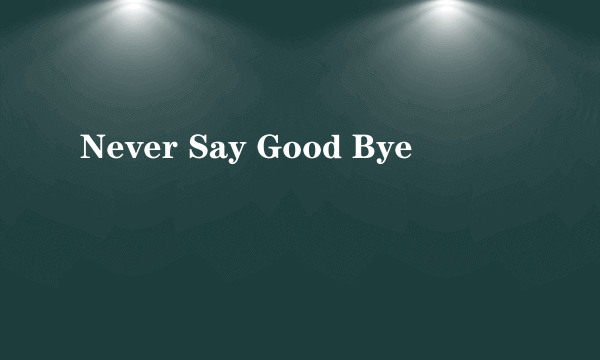 Never Say Good Bye