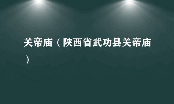 关帝庙（陕西省武功县关帝庙）