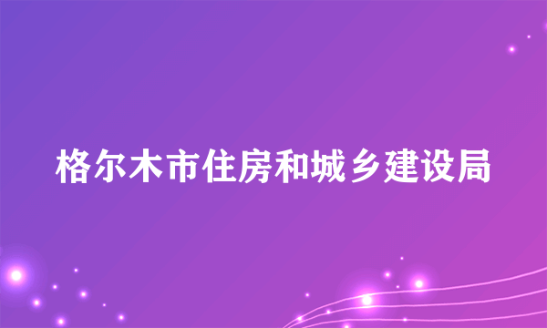 格尔木市住房和城乡建设局