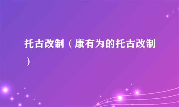 托古改制（康有为的托古改制）