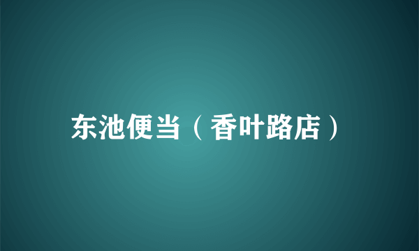 东池便当（香叶路店）