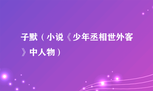 子默（小说《少年丞相世外客》中人物）