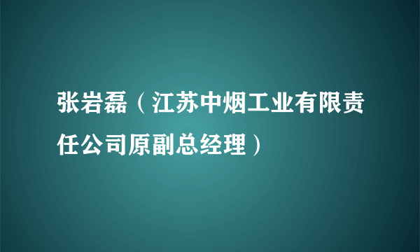 张岩磊（江苏中烟工业有限责任公司原副总经理）