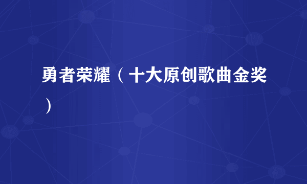 勇者荣耀（十大原创歌曲金奖）