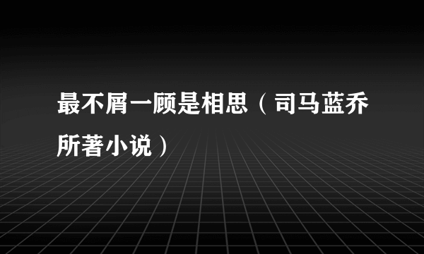 最不屑一顾是相思（司马蓝乔所著小说）