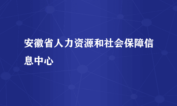 安徽省人力资源和社会保障信息中心