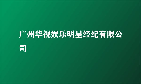 广州华视娱乐明星经纪有限公司