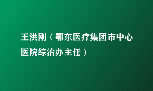 王洪刚（鄂东医疗集团市中心医院综治办主任）