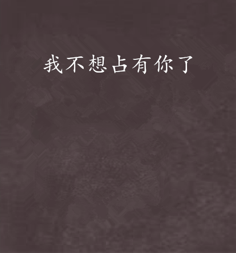 我不想占有你了