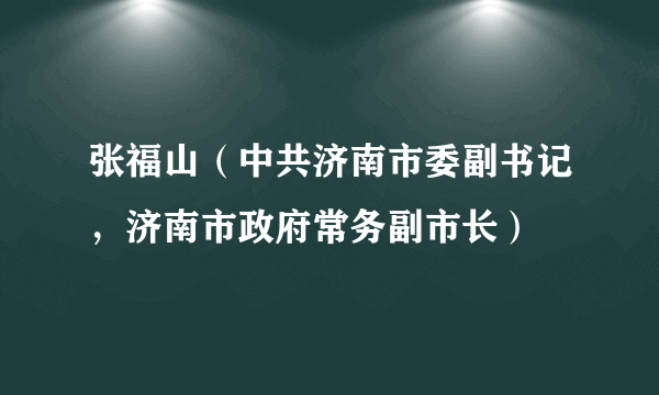 张福山（中共济南市委副书记，济南市政府常务副市长）