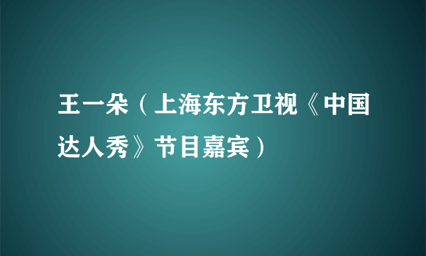 王一朵（上海东方卫视《中国达人秀》节目嘉宾）