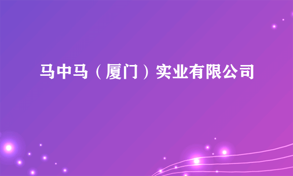 马中马（厦门）实业有限公司