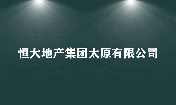 恒大地产集团太原有限公司