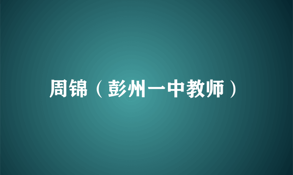 周锦（彭州一中教师）