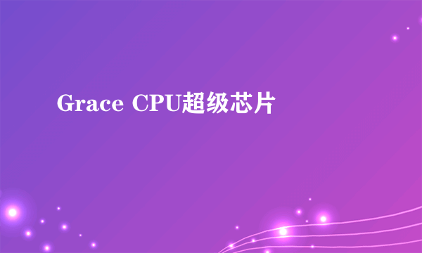 Grace CPU超级芯片