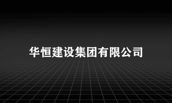 华恒建设集团有限公司