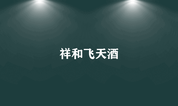 祥和飞天酒